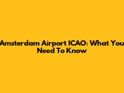 Amsterdam Airport ICAO: What You Need To Know