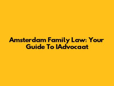 Amsterdam Family Law: Your Guide To IAdvocaat