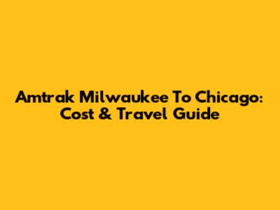 Amtrak Milwaukee To Chicago: Cost & Travel Guide