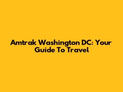 Amtrak Washington DC: Your Guide To Travel