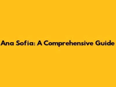 Ana Sofia: A Comprehensive Guide