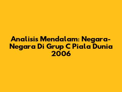 Analisis Mendalam: Negara-Negara Di Grup C Piala Dunia 2006