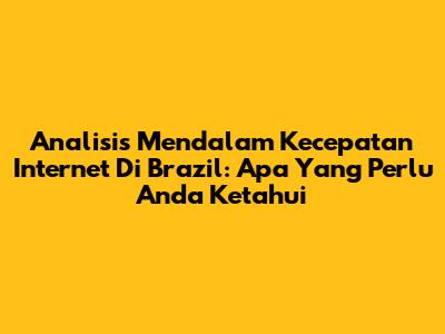 Analisis Mendalam Kecepatan Internet Di Brazil: Apa Yang Perlu Anda Ketahui