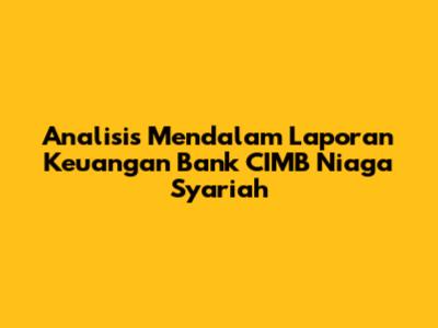 Analisis Mendalam Laporan Keuangan Bank CIMB Niaga Syariah