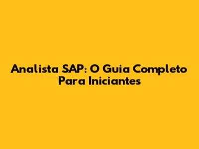 Analista SAP: O Guia Completo Para Iniciantes