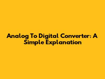 Analog To Digital Converter: A Simple Explanation