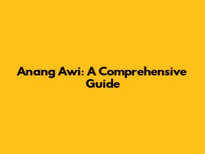 Anang Awi: A Comprehensive Guide