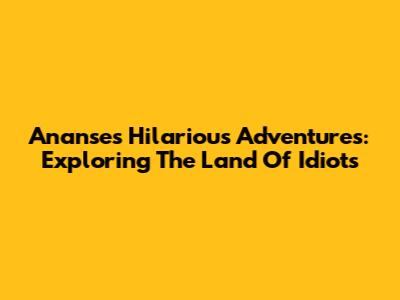 Ananse's Hilarious Adventures: Exploring The Land Of Idiots