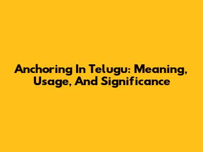 Anchoring In Telugu: Meaning, Usage, And Significance