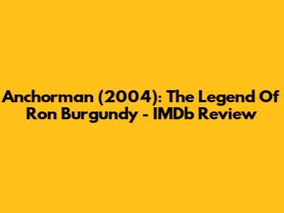 Anchorman (2004): The Legend Of Ron Burgundy - IMDb Review