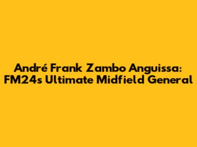 André Frank Zambo Anguissa: FM24's Ultimate Midfield General