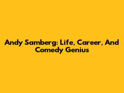 Andy Samberg: Life, Career, And Comedy Genius