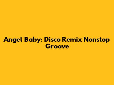 Angel Baby: Disco Remix Nonstop Groove