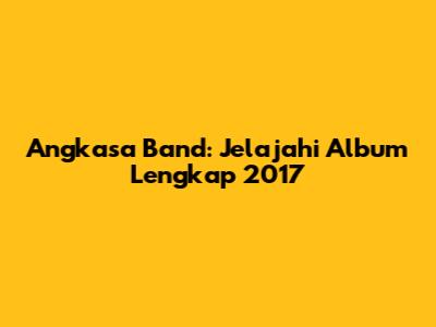 Angkasa Band: Jelajahi Album Lengkap 2017