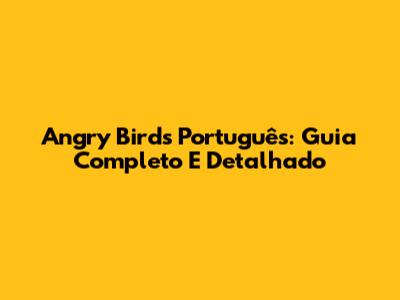 Angry Birds Português: Guia Completo E Detalhado