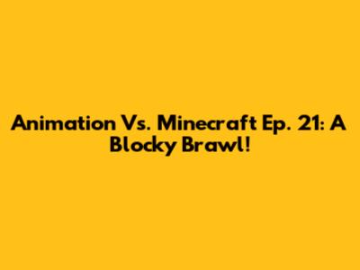 Animation Vs. Minecraft Ep. 21: A Blocky Brawl!
