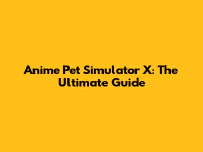Anime Pet Simulator X: The Ultimate Guide