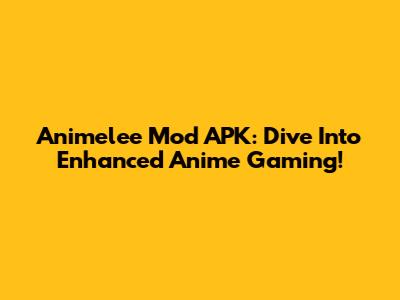 Animelee Mod APK: Dive Into Enhanced Anime Gaming!