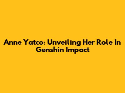 Anne Yatco: Unveiling Her Role In Genshin Impact