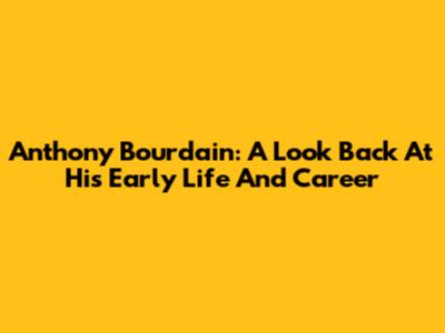 Anthony Bourdain: A Look Back At His Early Life And Career
