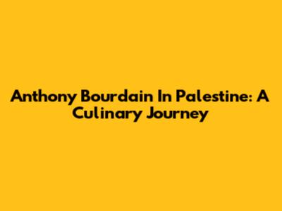 Anthony Bourdain In Palestine: A Culinary Journey