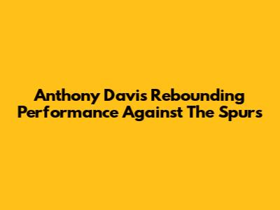 Anthony Davis' Rebounding Performance Against The Spurs