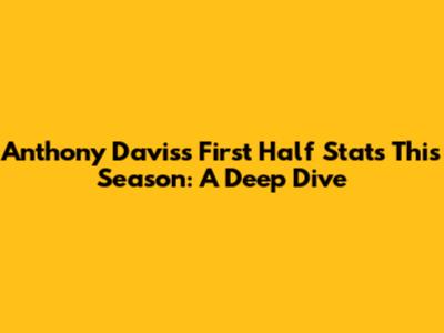 Anthony Davis's First Half Stats This Season: A Deep Dive