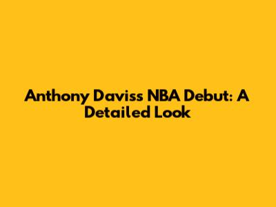 Anthony Davis's NBA Debut: A Detailed Look