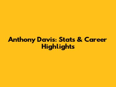 Anthony Davis: Stats & Career Highlights