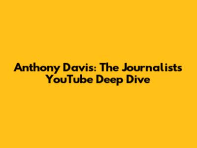 Anthony Davis: The Journalist's YouTube Deep Dive