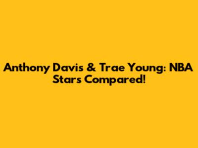 Anthony Davis & Trae Young: NBA Stars Compared!