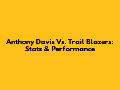 Anthony Davis Vs. Trail Blazers: Stats & Performance