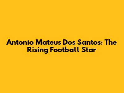 Antonio Mateus Dos Santos: The Rising Football Star