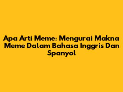 Apa Arti Meme: Mengurai Makna Meme Dalam Bahasa Inggris Dan Spanyol