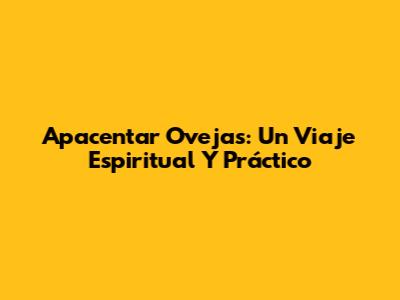 Apacentar Ovejas: Un Viaje Espiritual Y Práctico