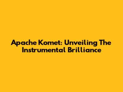 Apache Komet: Unveiling The Instrumental Brilliance