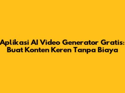 Aplikasi AI Video Generator Gratis: Buat Konten Keren Tanpa Biaya
