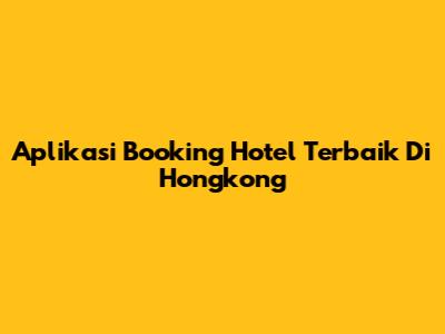 Aplikasi Booking Hotel Terbaik Di Hongkong