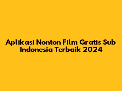 Aplikasi Nonton Film Gratis Sub Indonesia Terbaik 2024