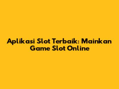 Aplikasi Slot Terbaik: Mainkan Game Slot Online