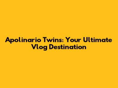 Apolinario Twins: Your Ultimate Vlog Destination