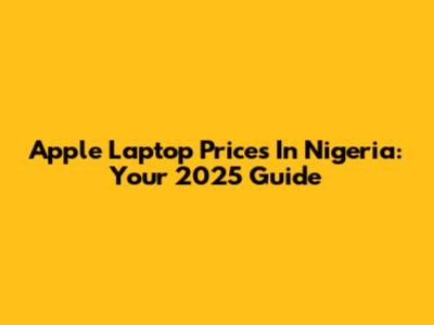 Apple Laptop Prices In Nigeria: Your 2025 Guide