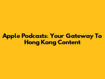 Apple Podcasts: Your Gateway To Hong Kong Content