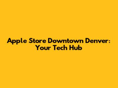 Apple Store Downtown Denver: Your Tech Hub