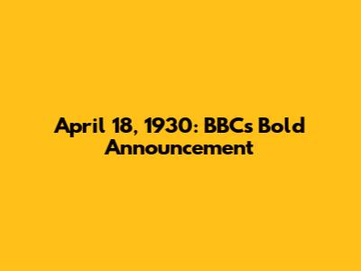 April 18, 1930: BBC's Bold Announcement