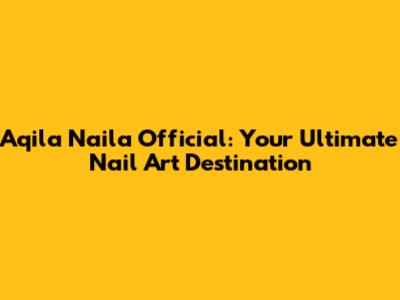 Aqila Naila Official: Your Ultimate Nail Art Destination