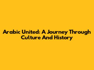Arabic United: A Journey Through Culture And History