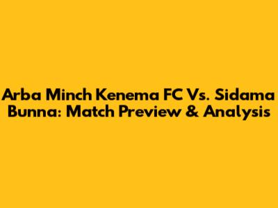 Arba Minch Kenema FC Vs. Sidama Bunna: Match Preview & Analysis