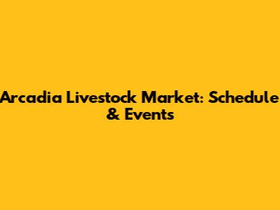 Arcadia Livestock Market: Schedule & Events