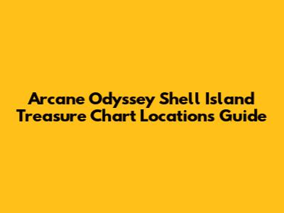Arcane Odyssey Shell Island Treasure Chart Locations Guide